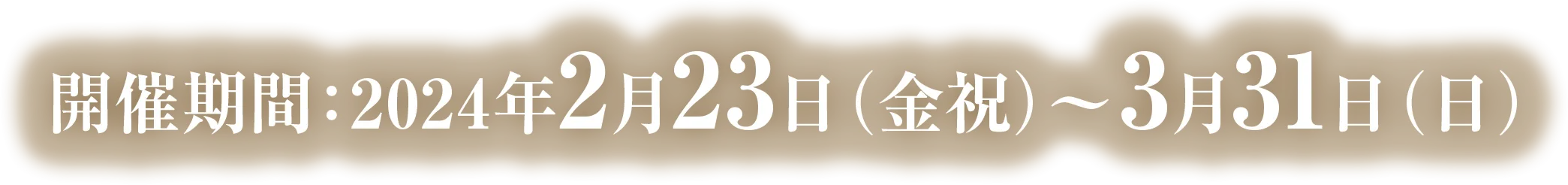 開催期間：2024年2月23日(金祝)〜3月31日(日)