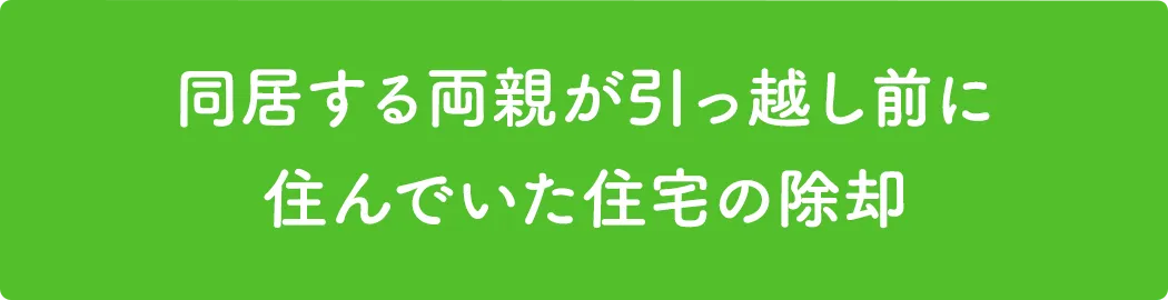 同居する両親が引っ越し前に住んでいた住宅の除却