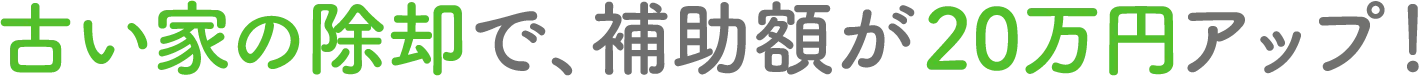 古い家の除却で、補助額が20マン円アップ！